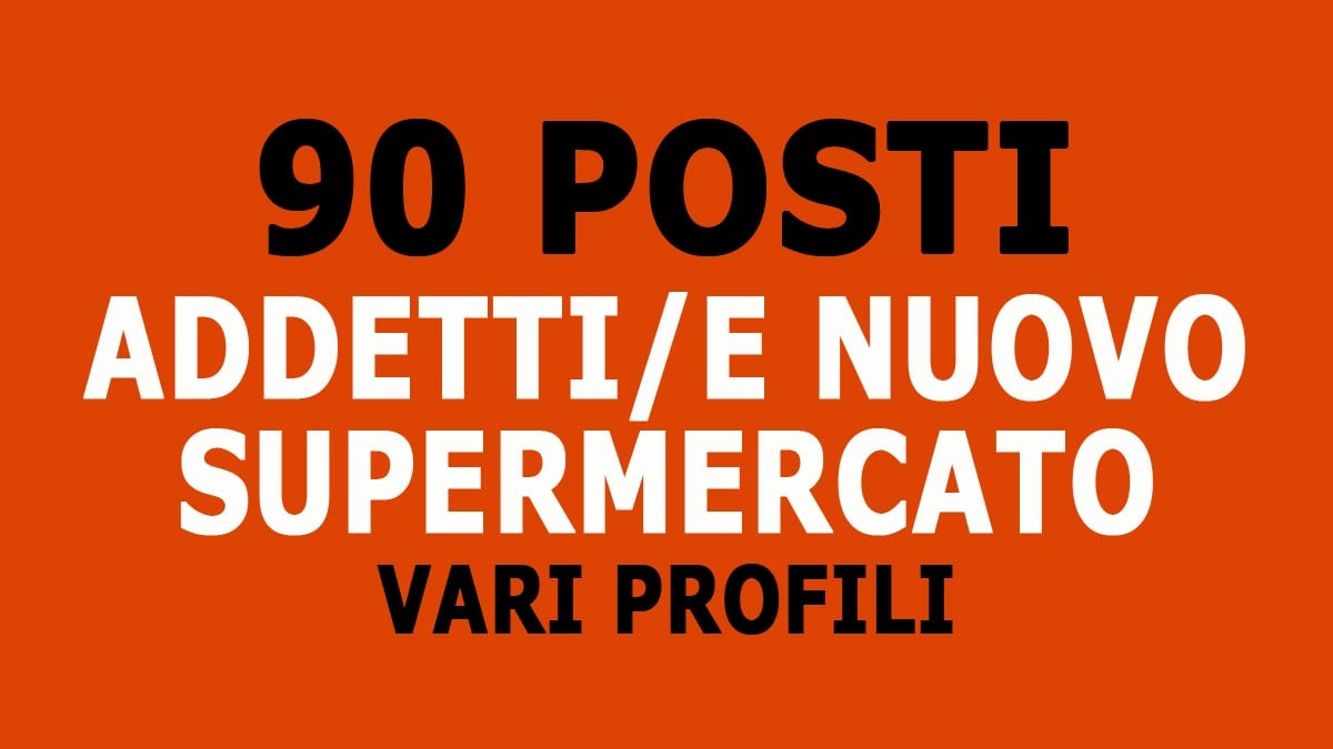 90 ADDETTI VARI PROFILI PER APERTURA NUOVO SUPERMERCATO SETTORE GDO, PROFILI RICHIESTI E COME CANDIDARSI