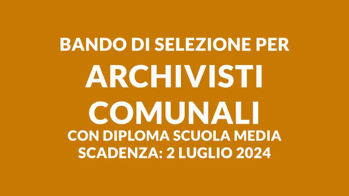 Bando di selezione per ARCHIVISTI comunali 2024 a tempo indeterminato con DIPLOMA scuola media