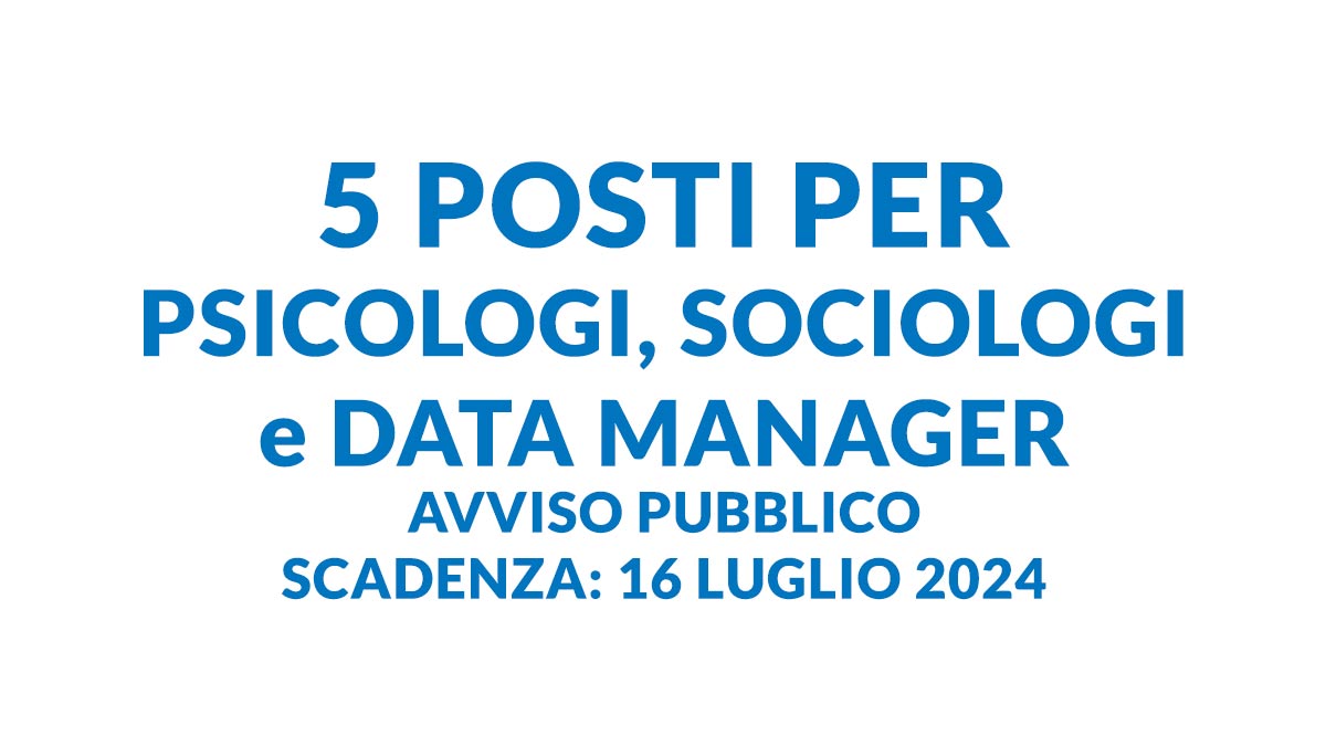 5 posti per PSICOLOGI SOCIOLOGI e DATA MANAGER avviso pubblico 2024 presso ASL, documento e requisiti
