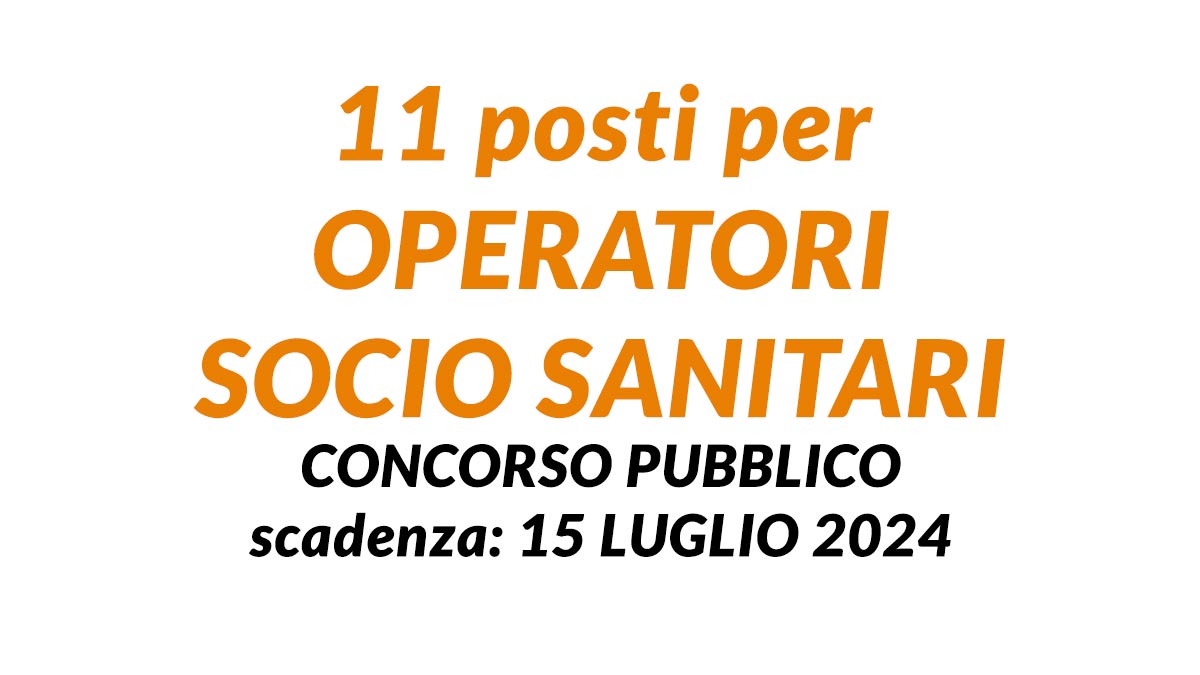 11 posti per OPERATORI SOCIO SANITARI concorso pubblico a tempo pieno e indeterminato luglio 2024