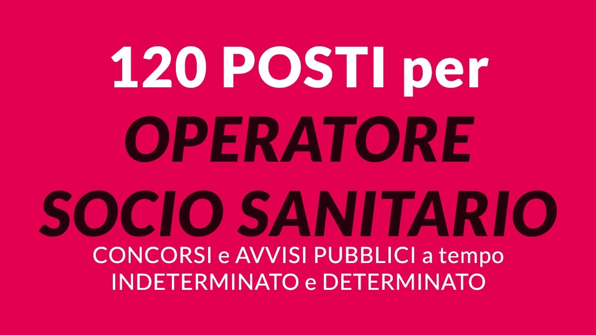 120 POSTI per OPERATORE SOCIO SANITARIO CONCORSI e AVVISI PUBBLICI A TEMPO INDETERMINATO E DETERMINATO 2024