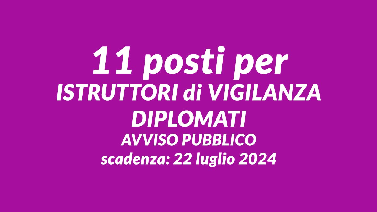 11 posti per ISTRUTTORI di VIGILANZA DIPLOMATI con utilizzo graduatorie altri enti, informazioni e requisiti