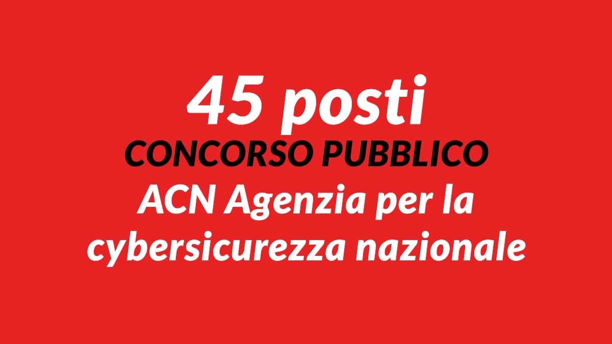 45 posti nuovo CONCORSO PUBBLICO 2024 in ACN Agenzia per la cybersicurezza nazionale