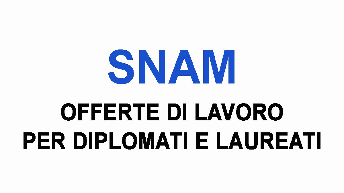 LAVORO PER DIPLOMATI E LAUREATI SNAM LAVORA CON NOI POSIZIONI APERTE 2024