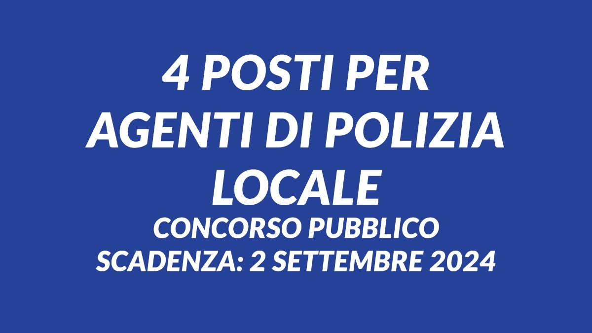 4 posti per AGENTI DI POLIZIA LOCALE a tempo pieno e a tempo parziale CONCORSO PUBBLICO 2024