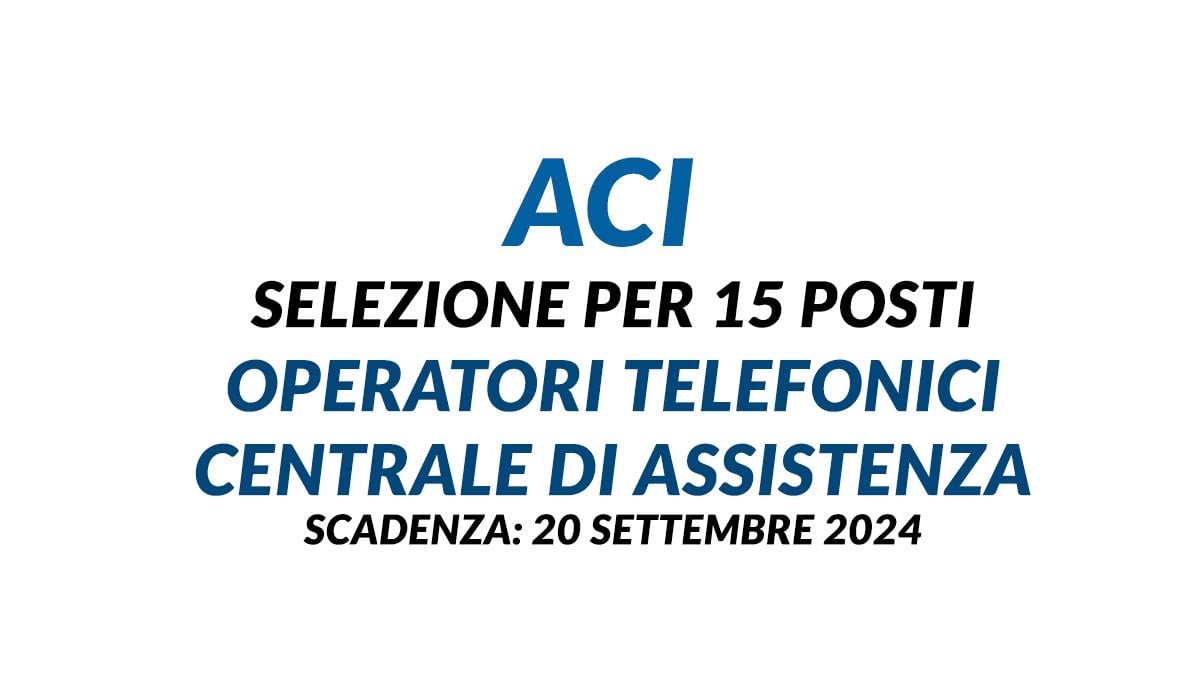 Selezione per 15 posti per OPERATORI TELEFONICI CENTRALE DI ASSISTENZA ACI Global società dell'Automobile Club d'Italia