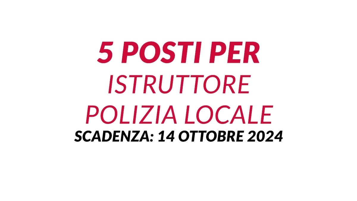 5 posti per ISTRUTTORE POLIZIA LOCALE a tempo indeterminato area degli istruttori, bando e requisiti