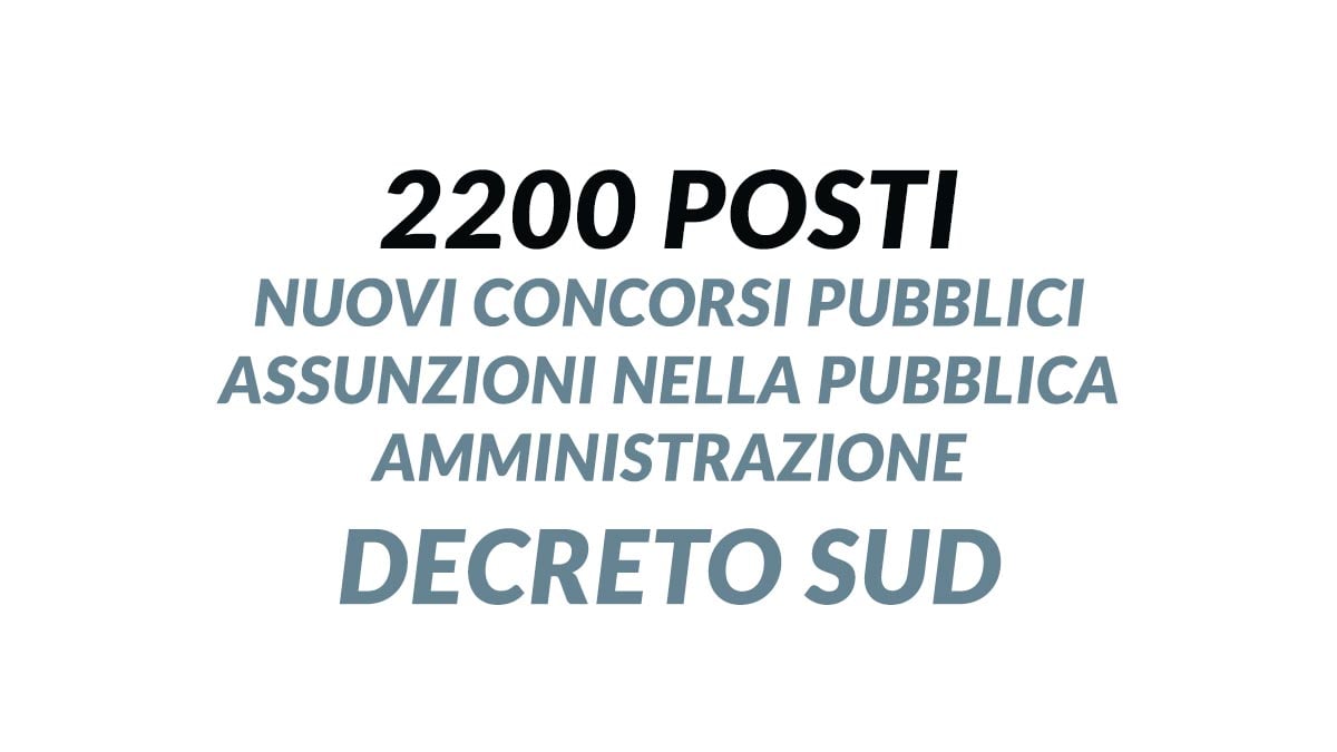 2200 posti nuovi CONCORSI PUBBLICI assunzioni nella Pubblica Amministrazione del Sud Italia, Decreto Sud