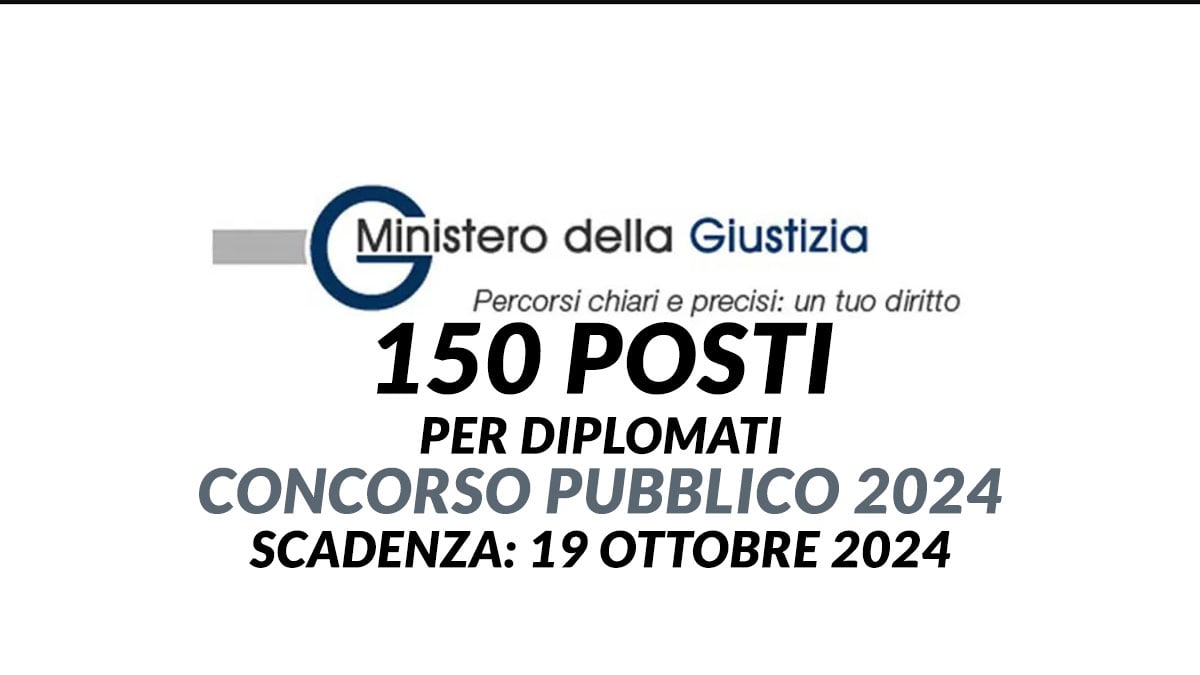 150 posti per DIPLOMATI concorso pubblico MINISTERO DELLA GIUSTIZIA 2024 a tempo indeterminato