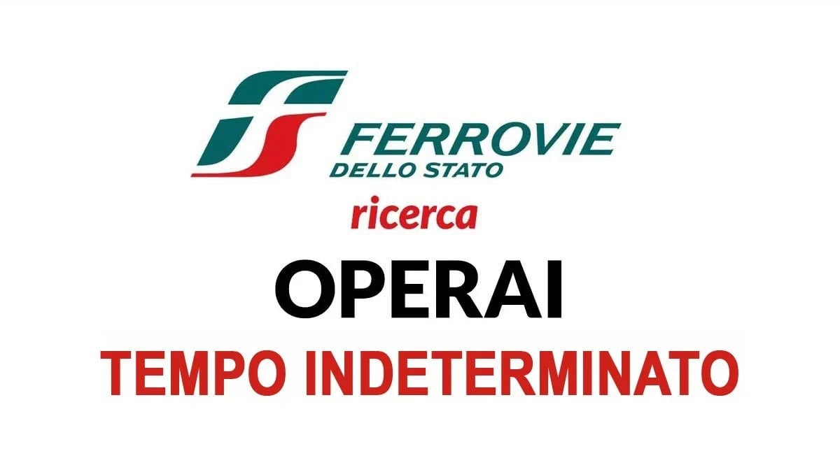 LAVORO PER OPERAI, FERROVIE DELLO STATO RICERCA PERSONALE DA ASSUMERE A TEMPO INDETERMINATO LAVORA CON NOI 2024