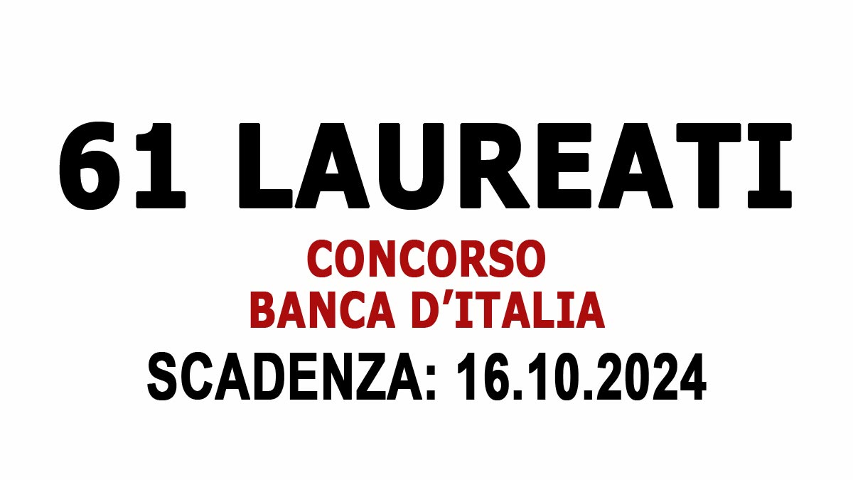 61 ASSUNZIONI DI PERSONE LAUREATE CONCORSO BANCA D'ITALIA SETTEMBRE 2024, BANDO COMPLETO