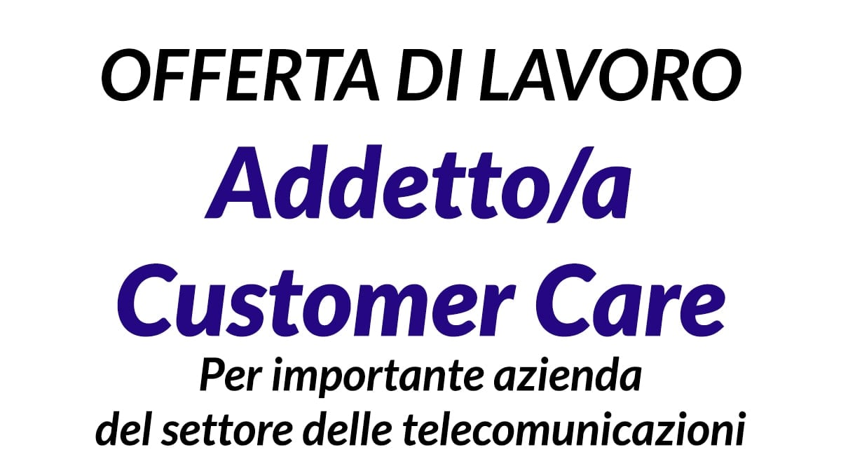 Lavoro per Addetto/a Customer Care per importante azienda settore telecomunicazioni 