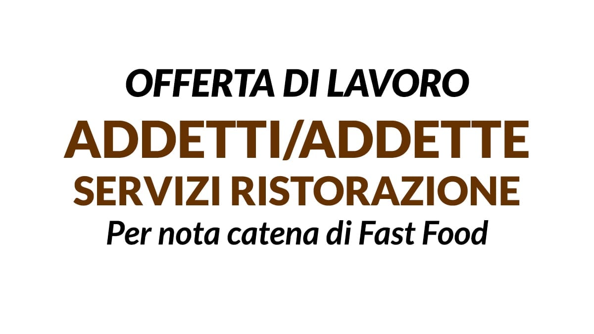 ADDETTI AI SERVIZI DI RISTORAZIONE VELOCE PER NOTA CATENA DI FAST FOOD