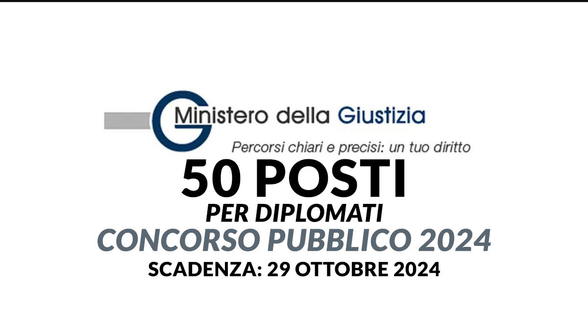 Nuovi 50 posti per DIPLOMATI concorso pubblico MINISTERO DELLA GIUSTIZIA 2024 a tempo indeterminato
