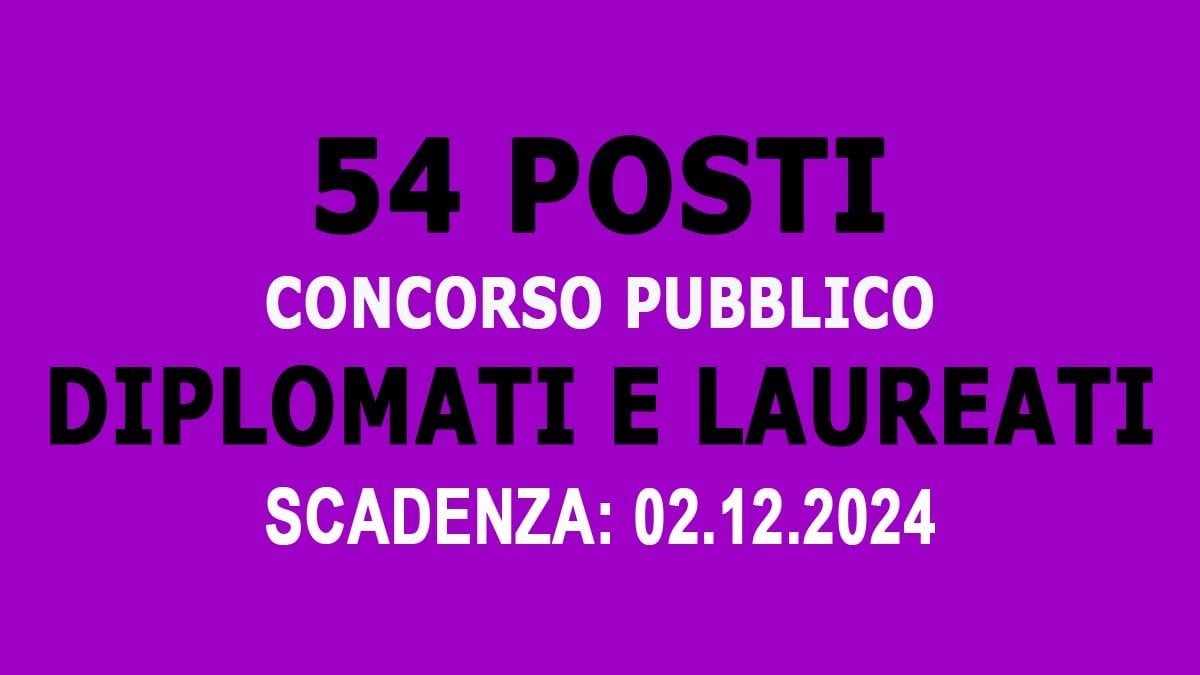 54 POSTI PER DIPLOMATI E LAUREATI NUOVI CONCORSI PUBBLICI PER L'ASSUNZIONE A TEMPO INDETERMINATO IN REGIONE, BANDO COMPLETO
