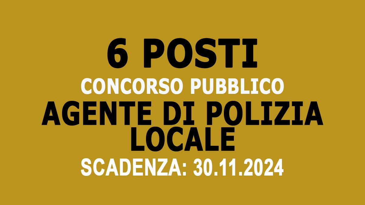 6 POSTI PER AGENTI DI POLIZIA LOCALE CONCORSO PUBBLICO A TEMPO INDETERMINATO NOVEMBRE 2024, BANDO COMPLETO