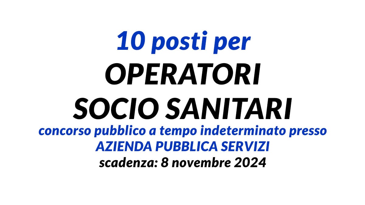 10 posti per OSS concorso pubblico a tempo indeterminato presso AZIENDA PUBBLICA SERVIZI