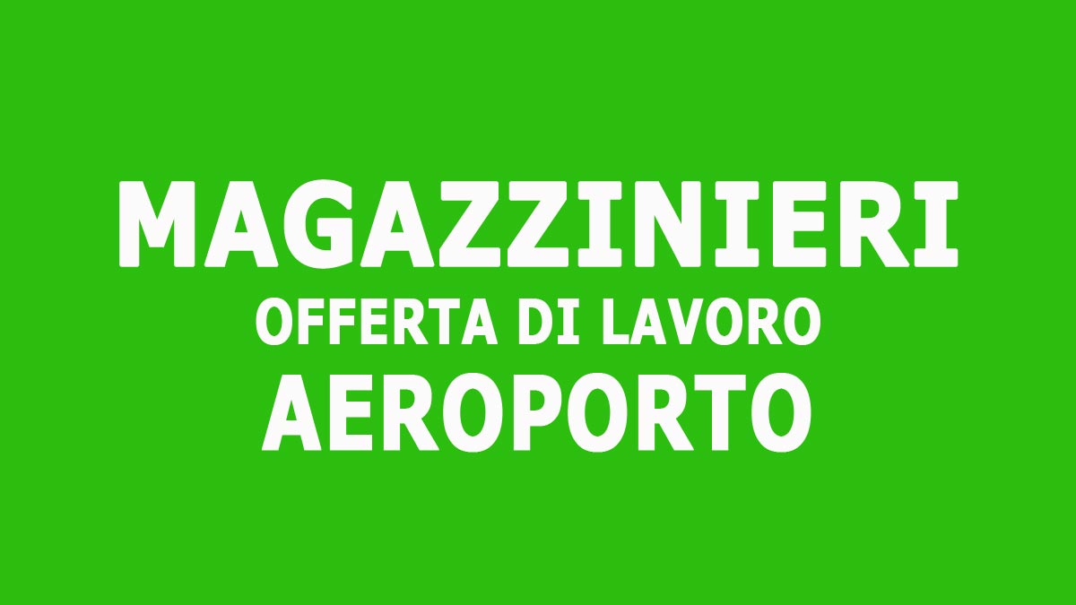 MAGAZZINIERI OFFERTA DI LAVORO AEROPORTO FIUMICINO, REQUISITI RICHIESTI E COME CANDIDARTI