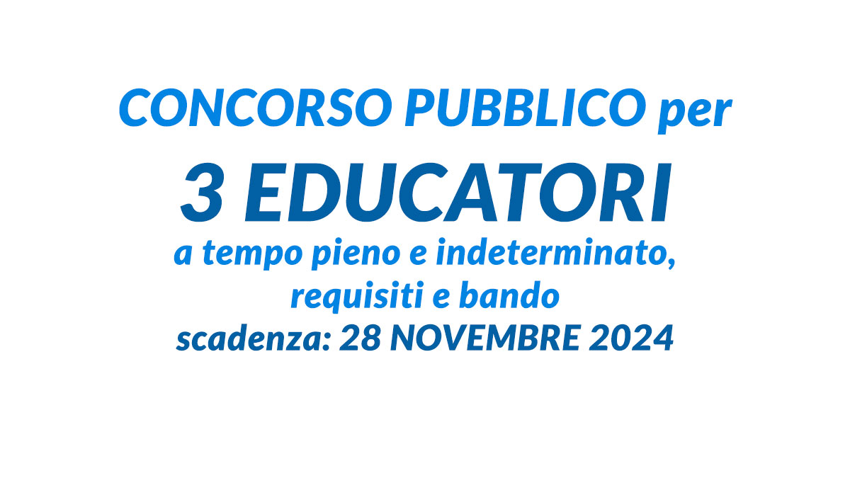CONCORSO PUBBLICO per 3 EDUCATORI a tempo pieno e indeterminato, requisiti e bando