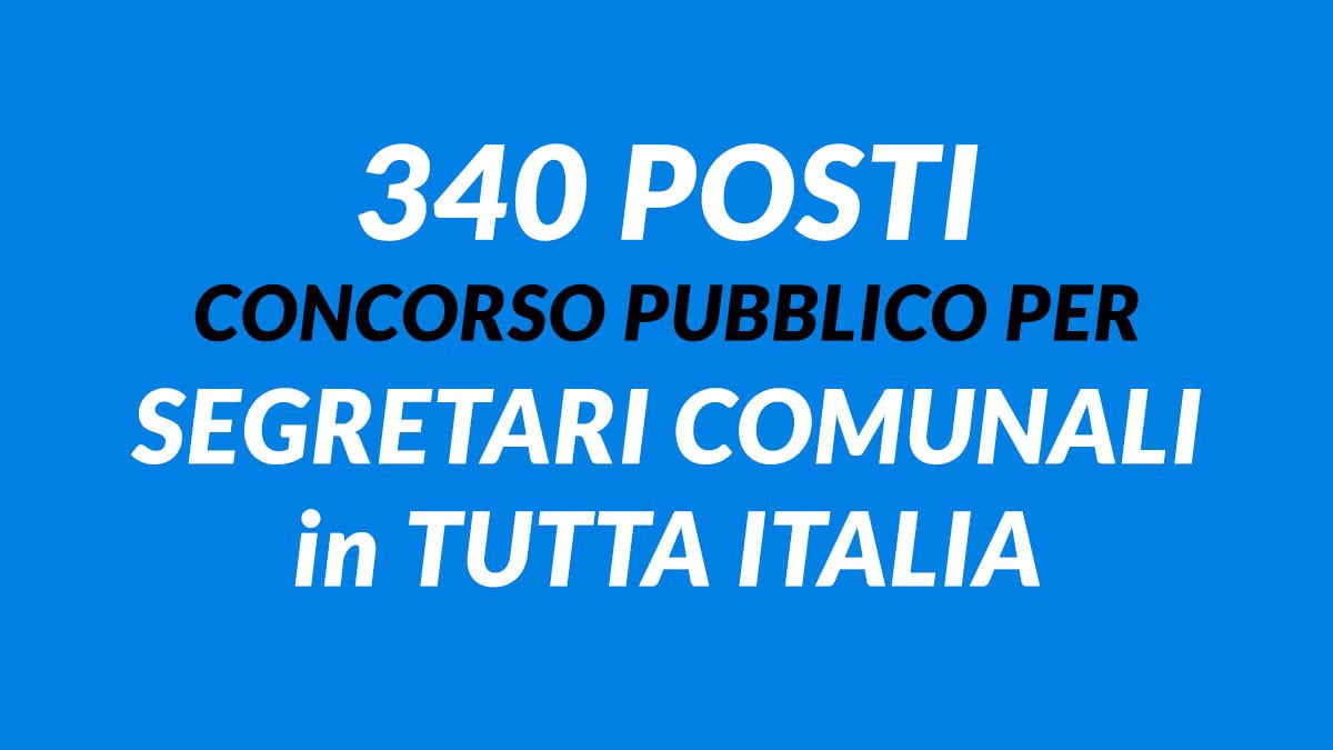 340 posti CONCORSO PUBBLICO per SEGRETARI COMUNALI in TUTTA ITALIA, aumentano i posti disponibili grazie al DPCM