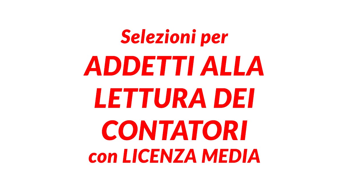 Selezioni per ADDETTI alla lettura dei contatori con LICENZA MEDIA, candidature e informazioni