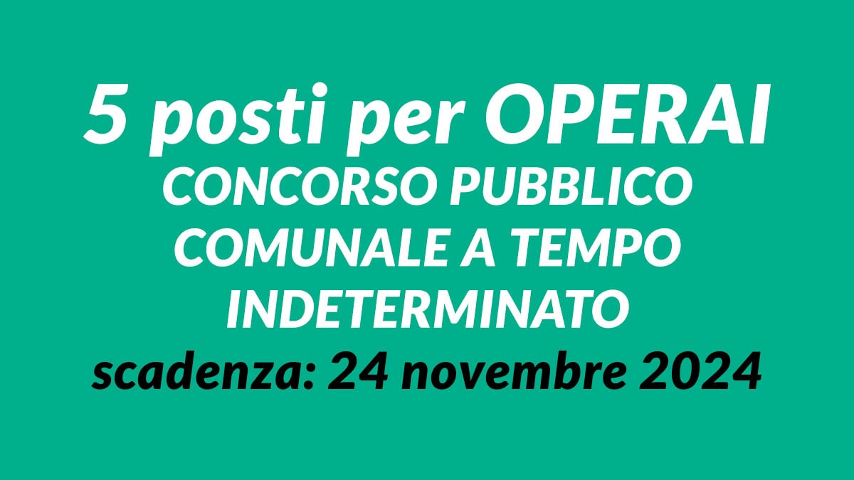 5 posti per OPERAI concorso pubblico COMUNALE 2024 a tempo indeterminato, anche con scuola dell'obbligo
