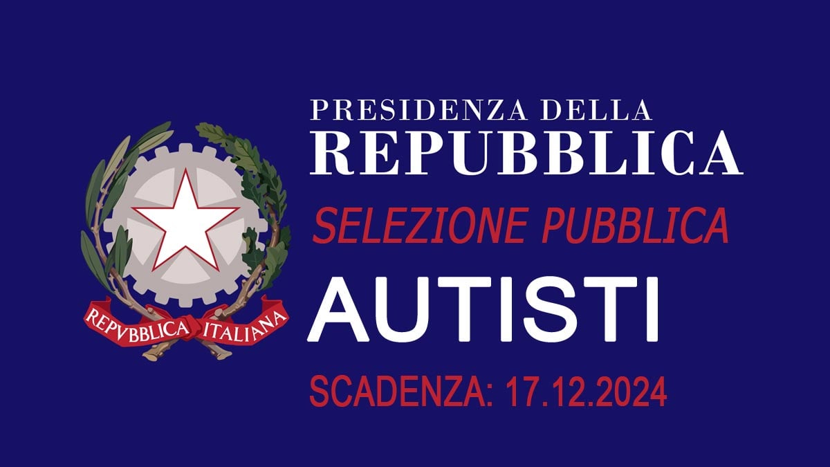 6 AUTISTI AVVISO DI SELEZIONE PUBBLICA PRESIDENZA DELLA REPUBBLICA ITALIANA DICEMBRE 2024, REQUISITI RICHIESTI E BANDO COMPLETO