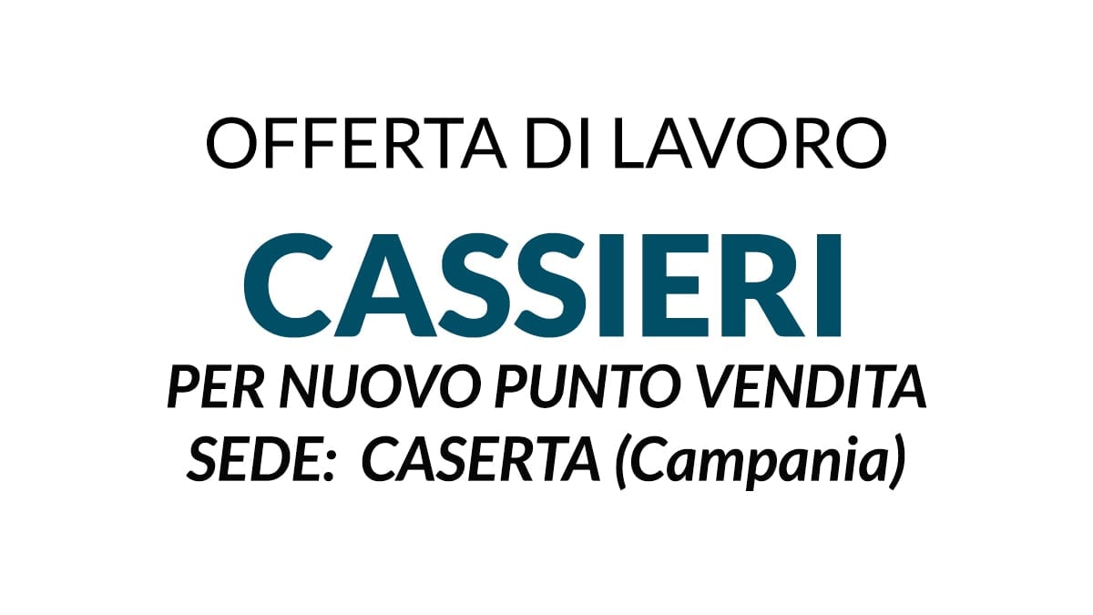 CASSIERI, offerta di lavoro per apertura nuovo punto vendita Caserta