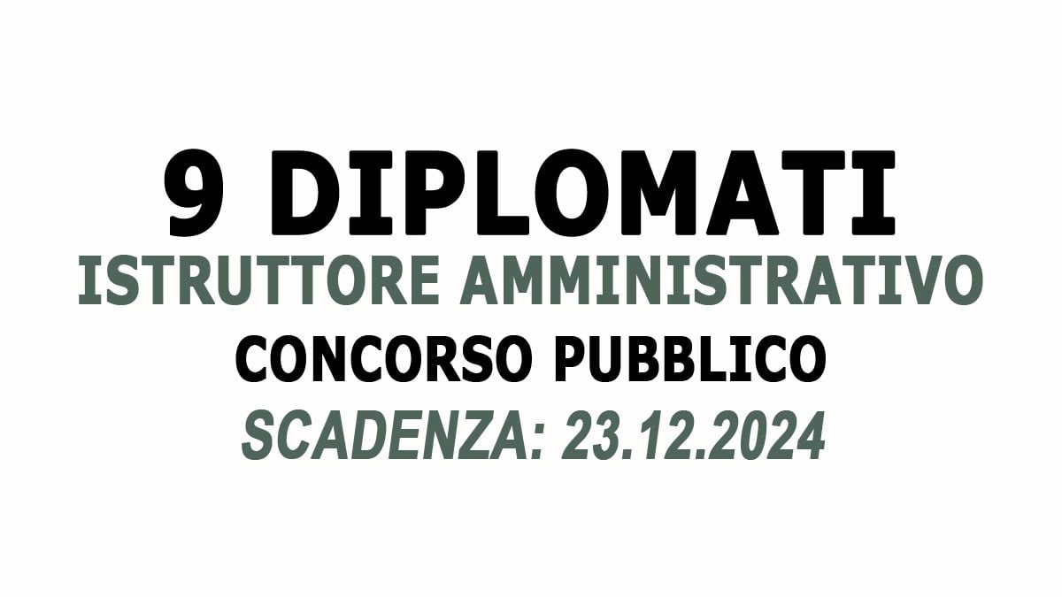 9 POSTI PER DIPLOMATI CONCORSO PUBBLICO PER ISTRUTTORE AMMINISTRATIVO A TEMPO INDETERMINATO, BANDO COMPLETO