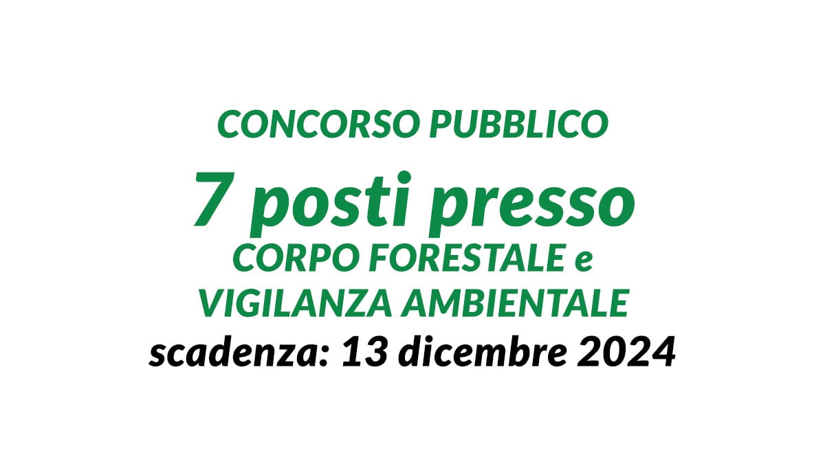 Concorso pubblico 7 posti presso CORPO FORESTALE e VIGILANZA AMBIENTALE a tempo indeterminato scadenza dicembre