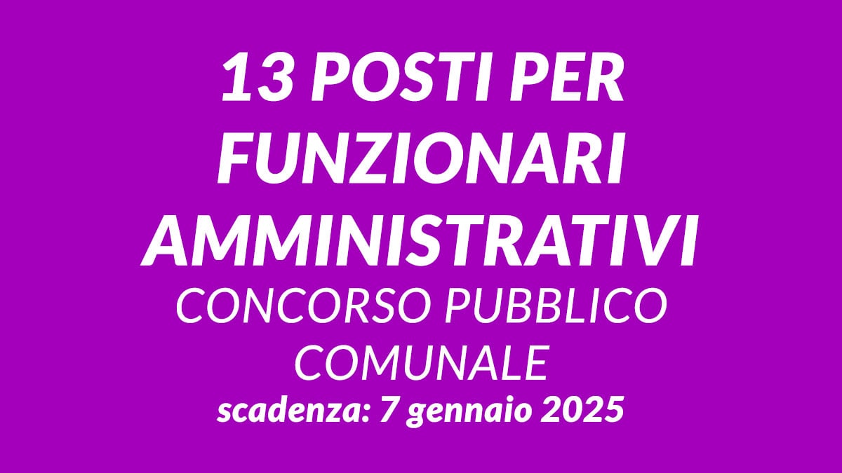 13 posti per FUNZIONARI AMMINISTRATIVI concorso pubblico comunale 2025, requisiti e come presentare domanda