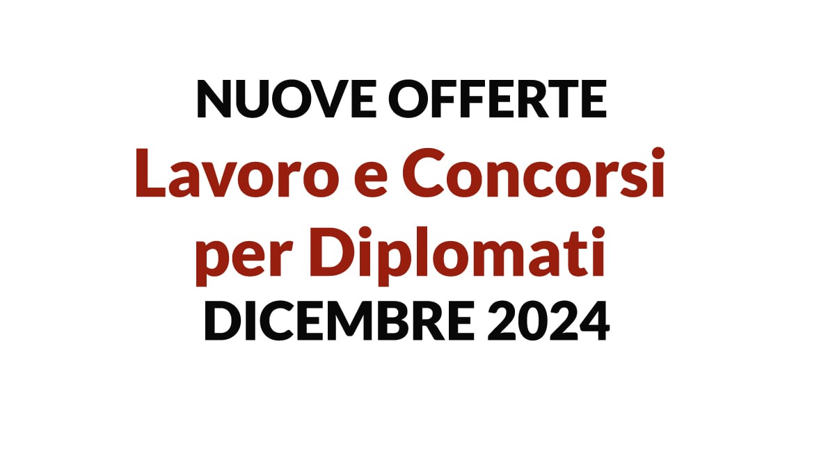 Nuove Offerte di Lavoro e Concorsi per Diplomati DICEMBRE 2024