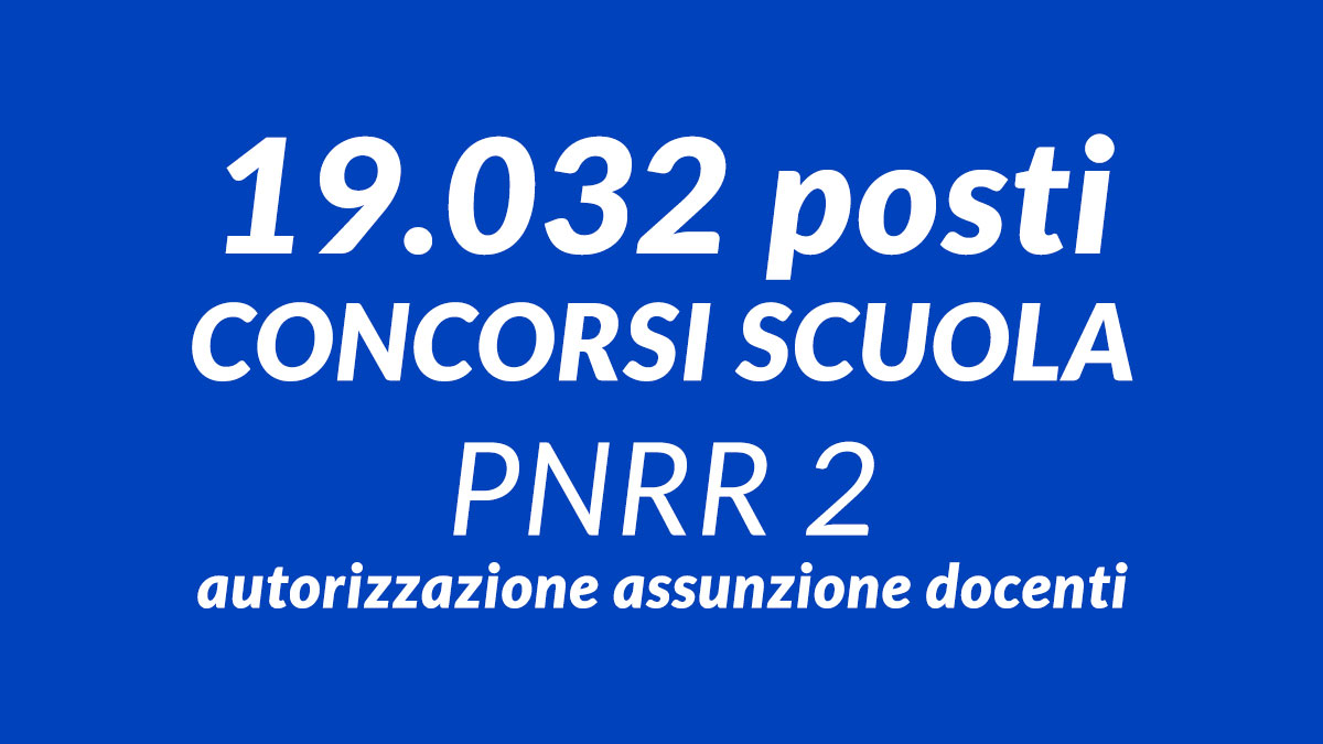 19.032 posti CONCORSI PUBBLICI SCUOLA PNRR 2 autorizzazione assunzione docenti