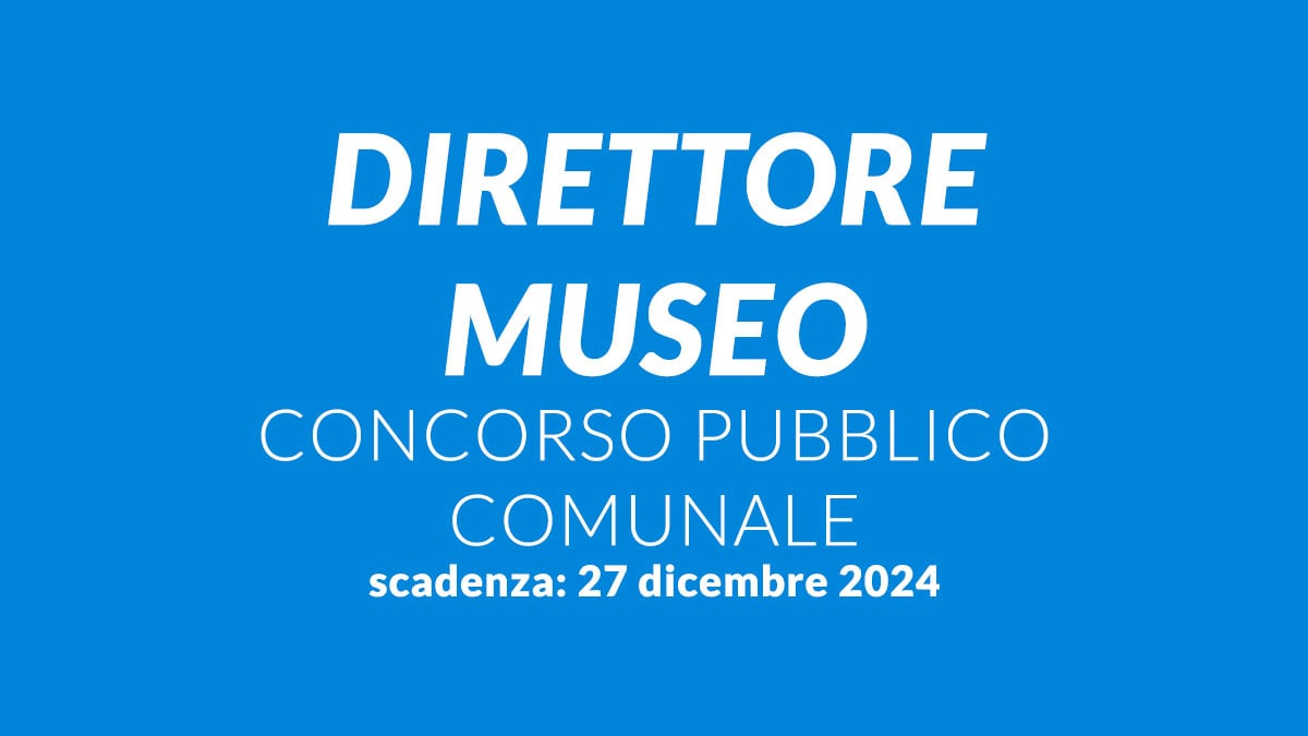 LAVORO SETTORE BENI CULTURALI concorso pubblico DIRETTORE MUSEO 2024, concorso comunale