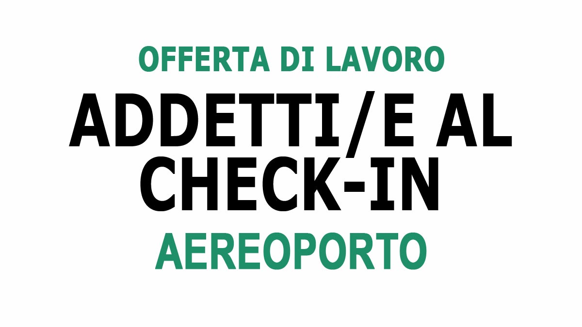 ADDETTI AL CHECK IN AEROPORTO OFFERTA DI LAVORO DICEMBRE 2024, REQUISITI RICHIESTI E COME CANDIDARTI