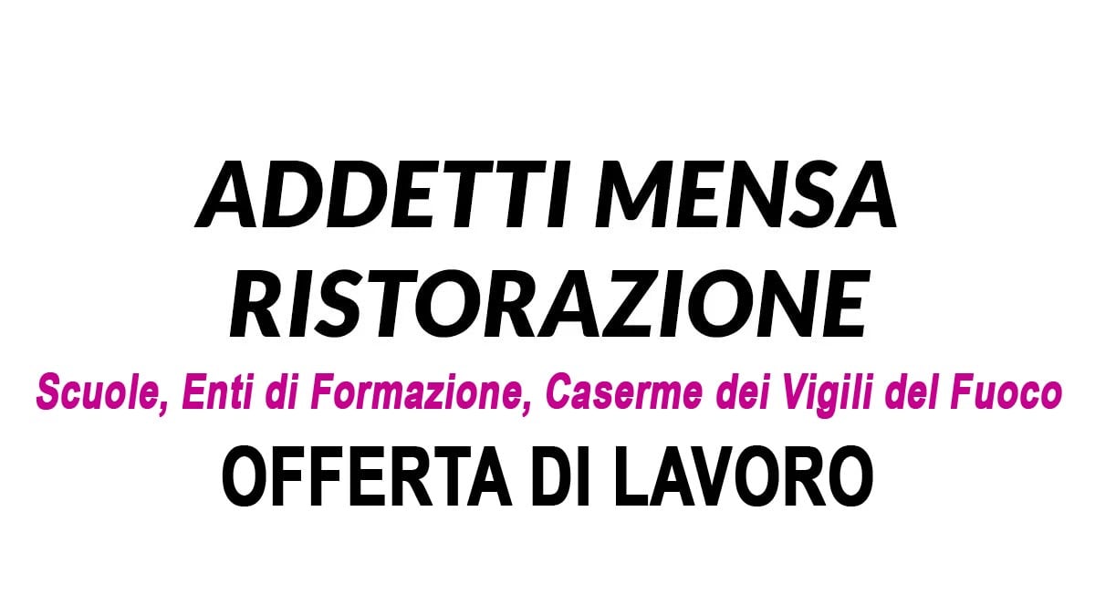 ADDETTI MENSA PER DIVERSE STRUTTURE ANCHE SENZA ESPERIENZA OFFERTA DI LAVORO, REQUISITI RICHIESTI E COME CANDIDARTI