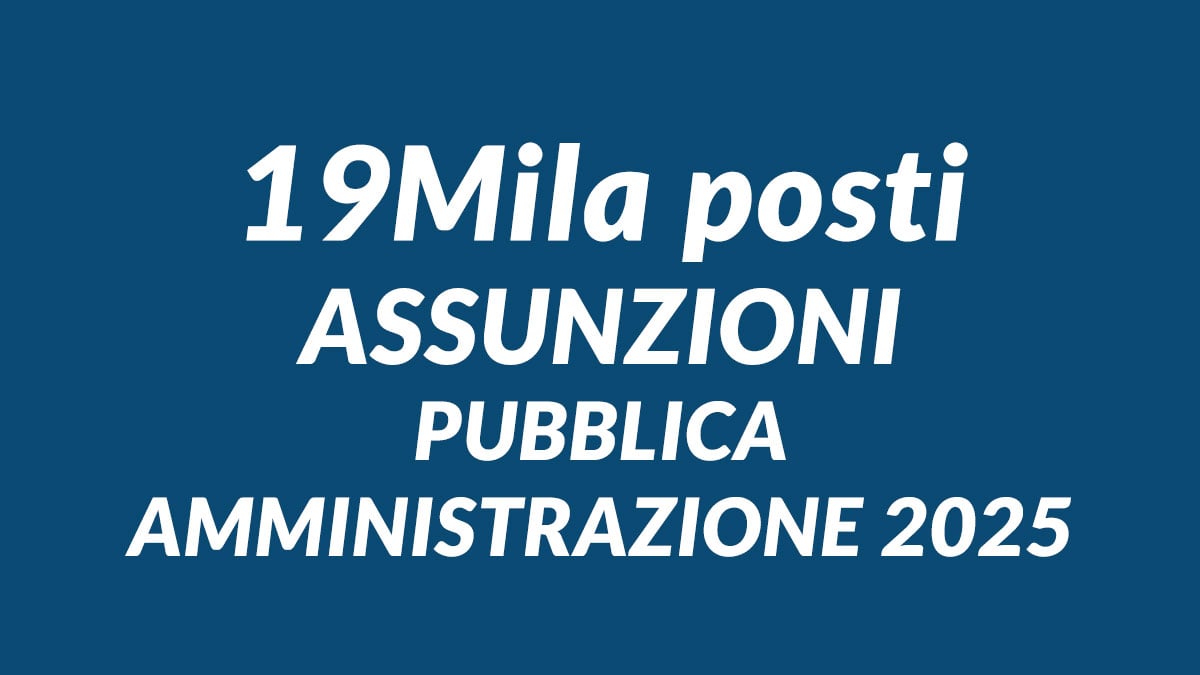 19Mila posti assunzioni PUBBLICA AMMINISTRAZIONE 2025, nuovi concorsi lavorare nella pubblica amministrazione