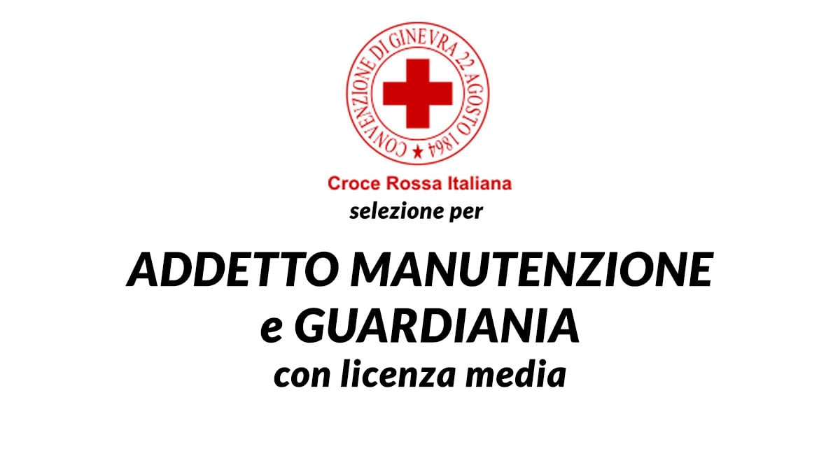 Selezione per ADDETTO MANUTENZIONE E GUARDIANIA con licenza media CROCE ROSSA ITALIANA lavora con noi 2025
