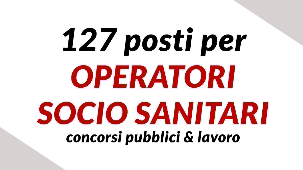 127 posti per OPERATORI SOCIO SANITARI lavoro e CONCORSI PUBBLICI 2025, requisiti e domande