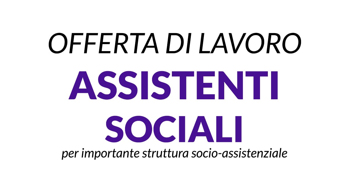 Offerta di lavoro Assistente Sociale per un'importante struttura socio-assistenziale