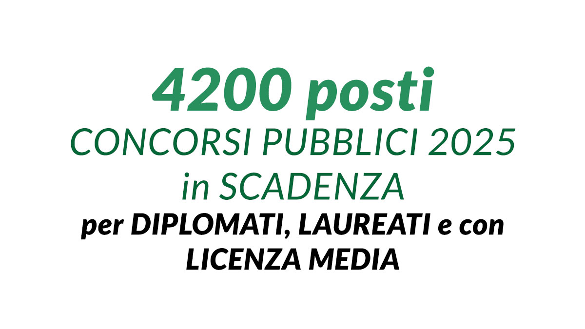 4200 posti CONCORSI PUBBLICI 2025 in SCADENZA per DIPLOMATI, LAUREATI, OSS e altri profili con licenza media