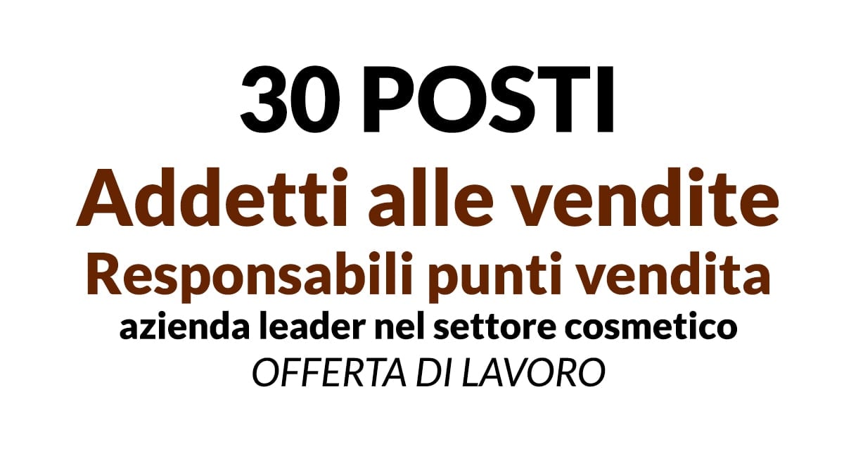 30 posti Addetti alle Vendite e Responsabili Punto Vendita per azienda leader nel settore cosmetico