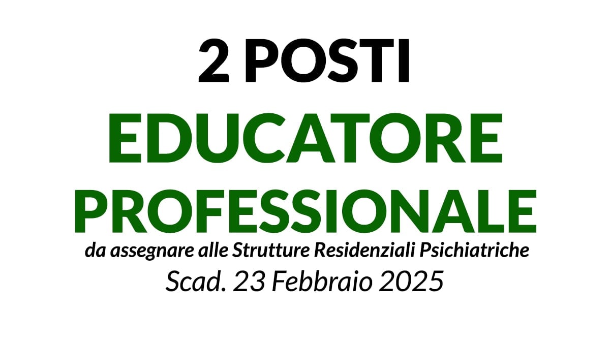 2 POSTI EDUCATORE PROFESSIONALE per le strutture residenziali psichiatriche, concorso GENNAIO 2025