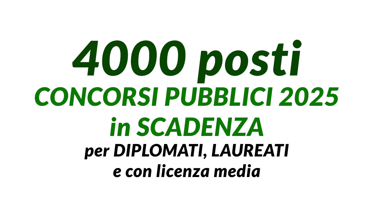 4000 posti CONCORSI PUBBLICI 2025 in SCADENZA per DIPLOMATI, LAUREATI e altri profili con licenza media