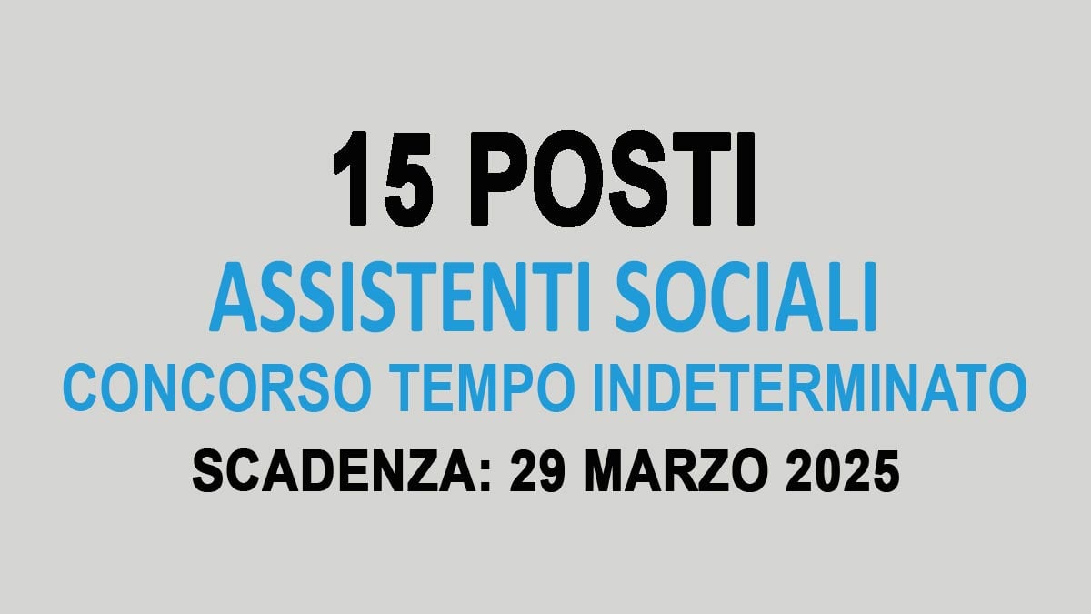 15 POSTI DEL PROFILO PROFESSIONALE ASSISTENTE SOCIALE CONCORSO PUBBLICO PER ESAMI A TEMPO INDETERMINATO MARZO 2025, BANDO COMPLETO