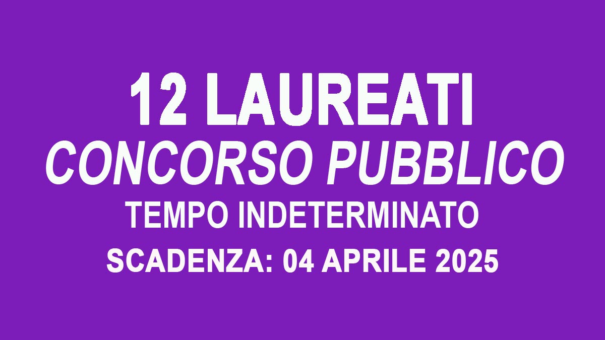 12 posti per LAUREATI a tempo pieno e indeterminato di Istruttore Direttivo Amministrativo ambito giuridico CONCORSO PUBBLICO, BANDO COMPLETO