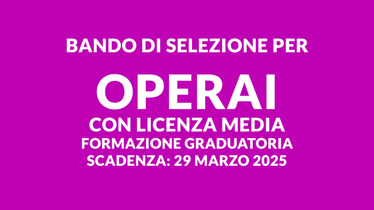 Bando di selezione per OPERAI con LICENZA MEDIA formazione nuova graduatoria 2025: nuove assunzioni