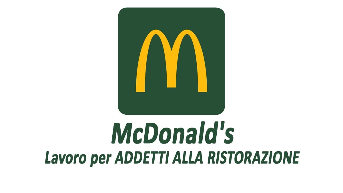 ADDETTI RISTORAZIONE IN TUTTA ITALIA, MCDONALD'S APRE LA CAMPAGNA ASSUNZIONI 2025