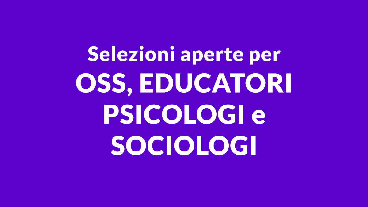 Selezioni aperte per OSS, EDUCATORI PSICOLOGI e SOCIOLOGI: opportunità di lavoro
