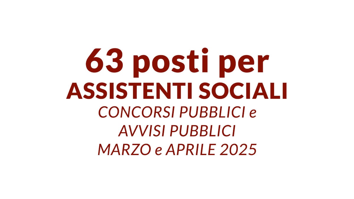 63 posti per ASSISTENTI SOCIALI concorsi pubblici e avvisi pubblici marzo e aprile 2025, bandi e requisiti